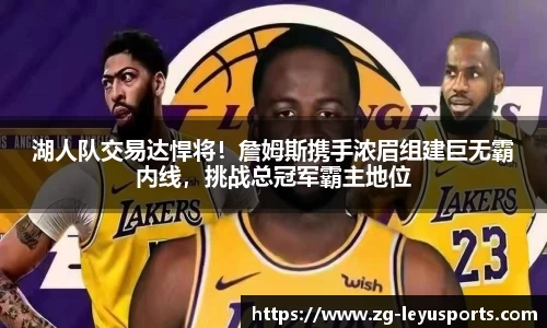 湖人队交易达悍将！詹姆斯携手浓眉组建巨无霸内线，挑战总冠军霸主地位