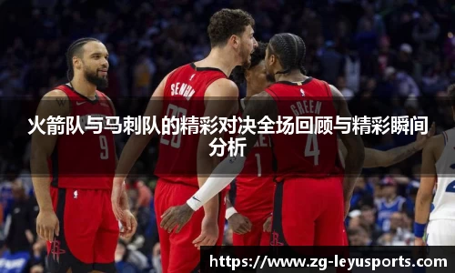 火箭队与马刺队的精彩对决全场回顾与精彩瞬间分析