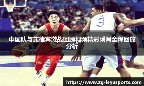 中国队与菲律宾激战回顾视频精彩瞬间全程回放分析