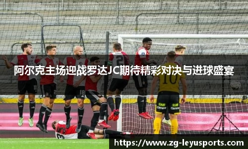 阿尔克主场迎战罗达JC期待精彩对决与进球盛宴