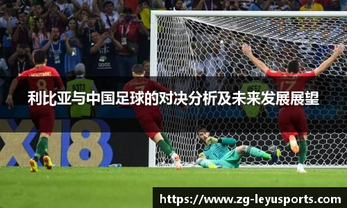利比亚与中国足球的对决分析及未来发展展望