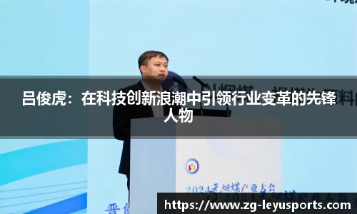吕俊虎：在科技创新浪潮中引领行业变革的先锋人物
