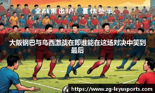 大阪钢巴与鸟西激战在即谁能在这场对决中笑到最后