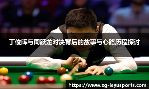 丁俊晖与周跃龙对决背后的故事与心路历程探讨