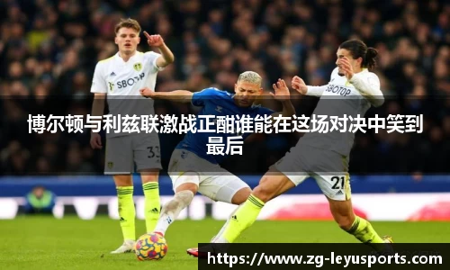 博尔顿与利兹联激战正酣谁能在这场对决中笑到最后