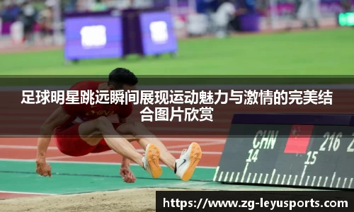 足球明星跳远瞬间展现运动魅力与激情的完美结合图片欣赏