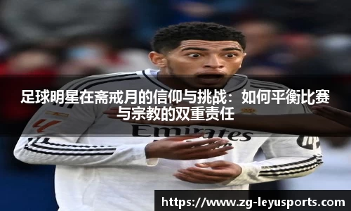 足球明星在斋戒月的信仰与挑战：如何平衡比赛与宗教的双重责任