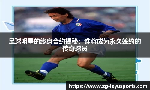 足球明星的终身合约揭秘：谁将成为永久签约的传奇球员